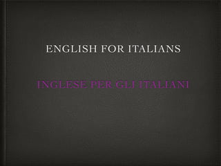 ENGLISH FOR ITALIANS 	

!
!
INGLESE PER GLI ITALIANI
!
!
 