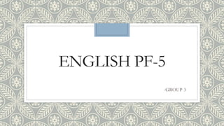 ENGLISH PF-5
-GROUP 3
 