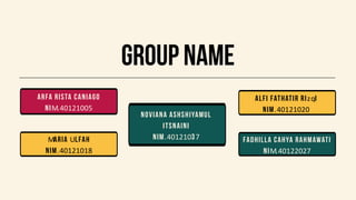 group name
Arfa Rista Caniago
nIM.40121005
Maria Ulfah
nim.40121018
Fadhilla Cahya Rahmawati
NIM.40122027
Alfi Fathatir Rizqi
NIm.40121020
Noviana Ashshiyamul
Itsnaini
nim.40121037
 