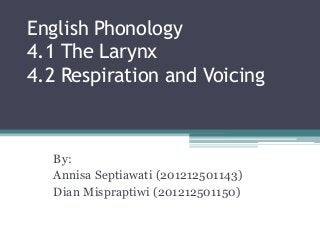 English Phonology
4.1 The Larynx
4.2 Respiration and Voicing
By:
Annisa Septiawati (201212501143)
Dian Mispraptiwi (201212501150)
 