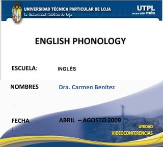 ENGLISH PHONOLOGY

ESCUELA:    INGLÉS


NOMBRES     Dra. Carmen Benítez




FECHA       ABRIL – AGOSTO 2009
:
                                  1
 