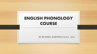 ENGLISH PHONOLOGY
COURSE
BY: ROMMEL MARTÍNEZ LOZA , 2016.
 