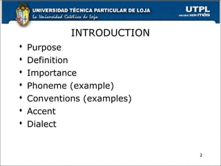 INTRODUCTION
 Purpose
 Definition
 Importance
 Phoneme (example)
 Conventions (examples)
 Accent
 Dialect
2
 