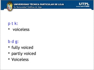 p t k:
 voiceless
b d g:
 fully voiced
 partly voiced
 Voiceless
21
 