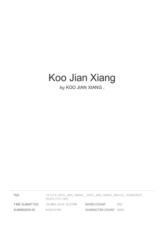 Koo Jian Xiang
by KOO JIAN XIANG .
FILE
TIME SUBMITTED 19-MAY-2015 12:31PM
SUBMISSION ID 543214160
WORD COUNT 955
CHARACTER COUNT 5093
147276_KOO_JIAN_XIANG_._KOO_JIAN_XIANG_896122_1638828027.
DOCX (101.18K)
 