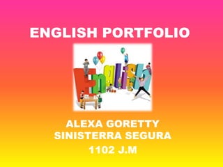 ENGLISH PORTFOLIO
ALEXA GORETTY
SINISTERRA SEGURA
1102 J.M
 