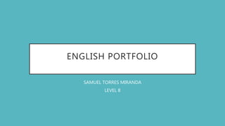 ENGLISH PORTFOLIO
SAMUEL TORRES MIRANDA
LEVEL 8
 