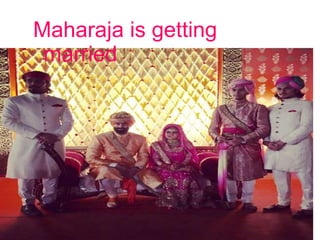 Maharaja is getting
married
 