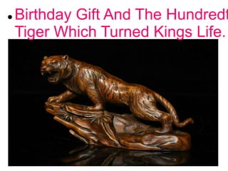  Birthday Gift And The Hundredt
Tiger Which Turned Kings Life.
 