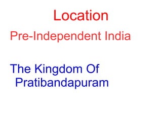 Location
Pre-Independent India
The Kingdom Of
Pratibandapuram
 