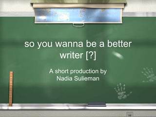 so you wanna be a better writer [?] A short production by Nadia Sulieman 