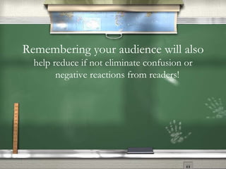 Remembering your audience will also help reduce if not eliminate confusion or negative reactions from readers! 