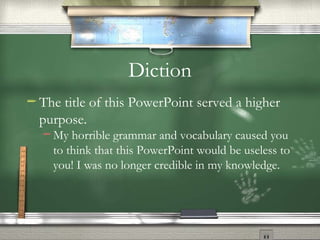 Diction The title of this PowerPoint served a higher purpose. My horrible grammar and vocabulary caused you to think that this PowerPoint would be useless to you! I was no longer credible in my knowledge.  