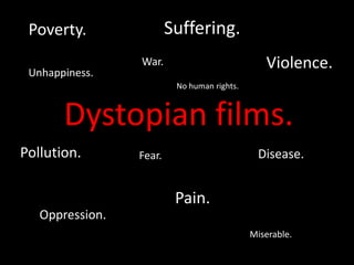 Suffering. Poverty. Violence. War. Unhappiness. No human rights. Dystopian films. Pollution. Disease. Fear. Pain. Oppression. Miserable. 