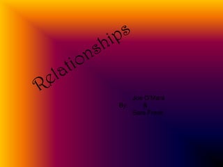 Relationships           Joe O’Mara   By:         &           Sara Frank 