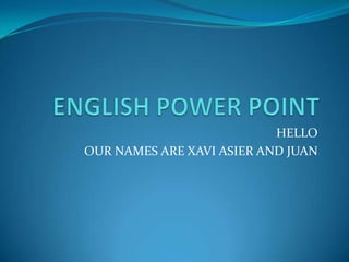 ENGLISH POWER POINT HELLO OUR NAMES ARE XAVI ASIER AND JUAN 