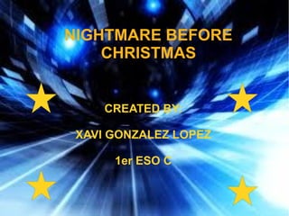 NIGHTMARE BEFORE
    CHRISTMAS


     CREATED BY:

 XAVI GONZALEZ LOPEZ

      1er ESO C
 