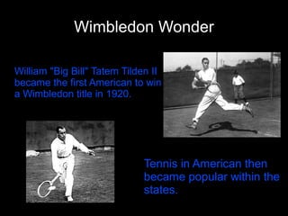 Wimbledon Wonder

William "Big Bill" Tatem Tilden II
became the first American to win
a Wimbledon title in 1920.




                             Tennis in American then
                             became popular within the
                             states.
 