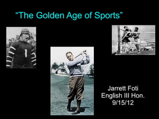 “The Golden Age of Sports”




                      Jarrett Foti
                    English III Hon.
                       9/15/12
 