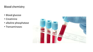 Blood chemistry
• Blood glucose
• Creatinine
• alkaline phosphatase
• Transaminases
 
