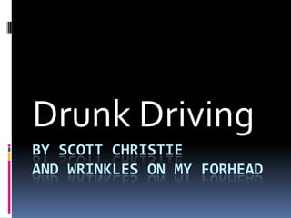By Scott Christieand Wrinkles on my forhead Drunk Driving 