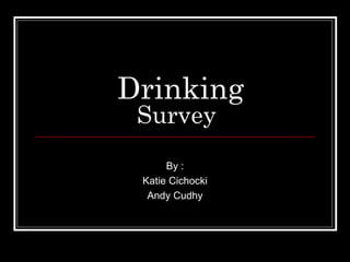 Drinking Survey By : Katie Cichocki Andy Cudhy 