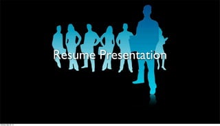 Resume Presentation
Monday, May 20, 13
 