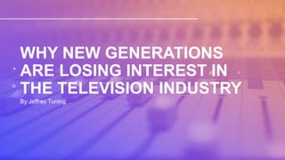 WHY NEW GENERATIONS
ARE LOSING INTEREST IN
THE TELEVISION INDUSTRY
By Jeffrey Tuning
 