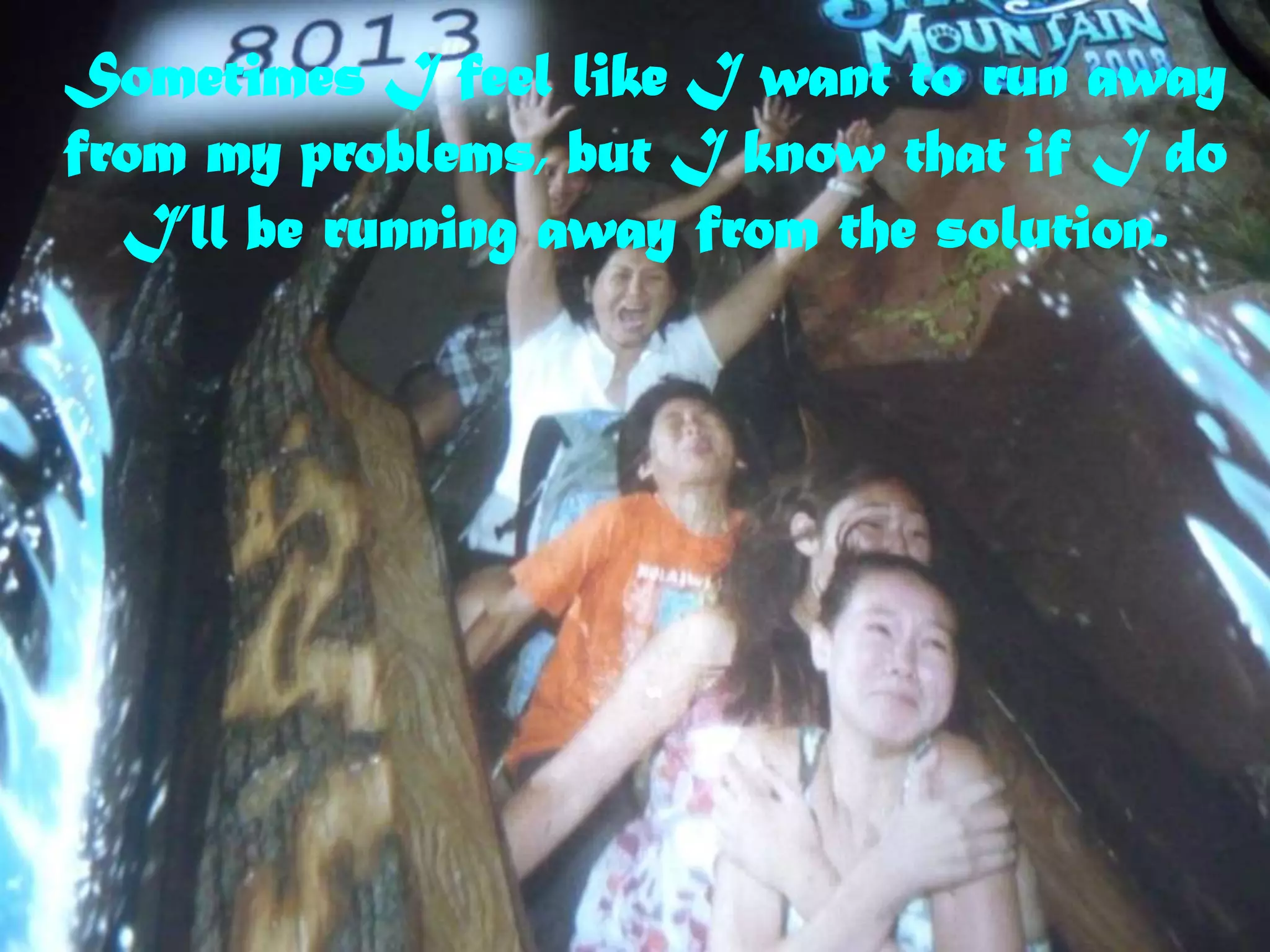 Sometimes I feel like I want to run away from my problems, but I know that if I do I’ll be running away from the solution.