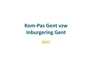 Kom-Pas Gent vzw
Inburgering Gent
2012

 