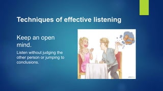 Techniques of effective listening
Keep an open
mind.
Listen without judging the
other person or jumping to
conclusions.
 