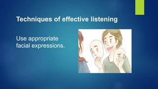 Techniques of effective listening
Use appropriate
facial expressions.
 