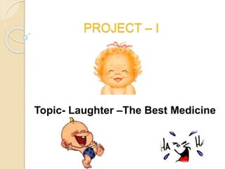 PROJECT – I
UNIT- I [Health & Medicines]
Topic- Laughter –The Best Medicine
 