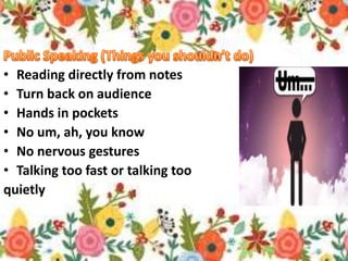 • Reading directly from notes
• Turn back on audience
• Hands in pockets
• No um, ah, you know
• No nervous gestures
• Talking too fast or talking too
quietly
 