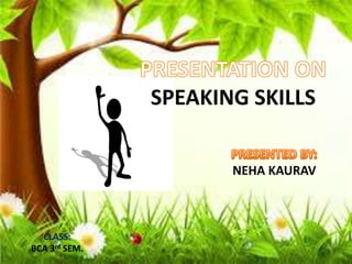 SPEAKING SKILLS
NEHA KAURAV
CLASS:
BCA 3rd SEM.
 