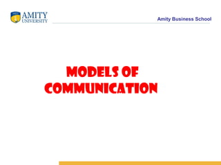 Amity Business School
Models of
Communication
 
