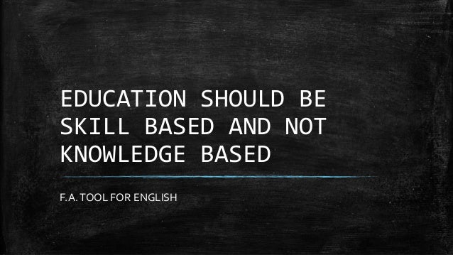 Education Should Be Skill Based And Not Knowledge Based