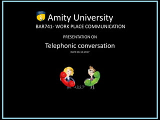 Amity University
BAR741- WORK PLACE COMMUNICATION
PRESENTATION ON
Telephonic conversation
DATE:28-10-2017
 