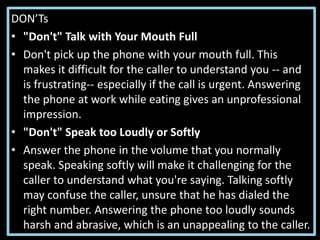 DON’Ts
• "Don't" Talk with Your Mouth Full
• Don't pick up the phone with your mouth full. This
makes it difficult for the...