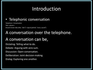 Introduction
• Telephonic conversation
Telephone + Conversation
Tele + phone =
Ancient Greek τῆλε (têle, “afar”) + φωνή (p...