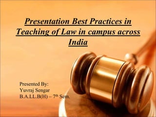 Presentation Best Practices in
Teaching of Law in campus across
India
Presented By:
Yuvraj Sengar
B.A.LL.B(H) – 7th Sem.
 