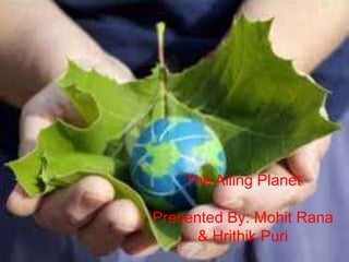 The Ailing Planet
Presented By: Mohit Rana
& Hrithik Puri
 