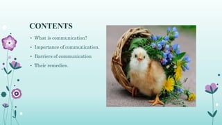 CONTENTS
• What is communication?
• Importance of communication.
• Barriers of communication
• Their remedies.
 