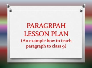 PARAGRPAH
LESSON PLAN
(An example how to teach
paragraph to class 9)
 