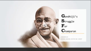 Gandhiji’s
Struggle
For
Champaran
P R E S E N T E D B Y -
A A Y U S H , S H U B H A M , D E E P E S H A N D H E M A N T
 
