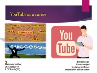 YouTube as a career
by
Mahendra khichar
2021kuec2049
E.C.E Batch-(B3)
Submitted to-
Prerna vanjani
Assistant professor
Department of humanities
 