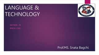 LANGUAGE &
TECHNOLOGY
SECTION – M
BTECH ( CSE )
Prof.MS. Snata Bagchi
 