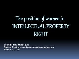 The positionof womenin
INTELLECTUALPROPERTY
RIGHT
Submitted By: Mahek gure
Branch: Electronics and communication engineering
Roll no: 2322201
 