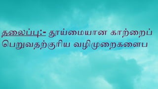 தலைப்பு:- தூய்மையான காற்றைப்
பெறுவதற்குரிய வழிமுறைகளைப
 