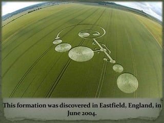 This formation was discovered in Eastfield, England, in
                      June 2004.
 
